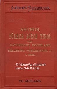 AMTHOR Eduard, Führer durch Tirol, das Bayrische Hochland, Salzburg und Vorarlberg, unter Berücksichtigung der angrenzenden Gebietstheile der Schweiz, von Oberitalien und Kärnten, nebst einer Beschreibung von München, Verona und Venedig. Erster Theil: Bayerisches Hochland bis zum Inn, Allgäu, Vorarlberg, Tirol westlich der Brennerbahn bis Ala einschliesslich derselben, sammt den Eintrittsrouten von der Schweiz und Oberitalien. Mit 23 Karten, Stadtplänen und Panoramen, Leipzig 1892; © Digitalisierung: Veronika Gautsch, www.SAGEN.at
