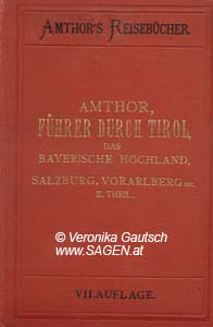 AMTHOR Eduard, Führer durch Tirol, das Bayrische Hochland, Salzburg und Vorarlberg, unter Berücksichtigung der angrenzenden Gebietstheile der Schweiz, von Oberitalien und Kärnten, nebst einer Beschreibung von München, Verona und Venedig. Zweither Theil: Bayerisches Hochland vom Inn bis Salzburg, Tirol östlich der Linie Kufstein – Ala und Salzburg, sammt den Eintrittsorten nach Tirol von Salzkammergut, Kärnten und Oberitalien. Mit 12 Karten, Stadtplänen und Panoramen. Leipzig 1893; © Digitalisierung: Veronika Gautsch, www.SAGEN.at