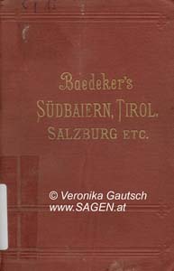 BAEDEKER Karl, Südbaiern, Tirol und Salzburg, Ober- und Nieder-Österreich, Steiermark, Kärnten und Krain. Handbuch für Reisende von Karl Baedeker. Mit 38 Karten, 10 Plänen und 7 Panoramen, Leipzig 1894; © Digitalisierung: Veronika Gautsch, www.SAGEN.at