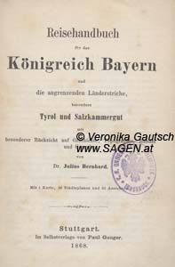 BERNHARD Julius, Reisehandbuch für das Königreich Bayern und die angrenzenden Länderstriche, bes. Tirol und Salzkammergut, Stuttgart 1868; © Digitalisierung: Veronika gautsch, www.SAGEN.at