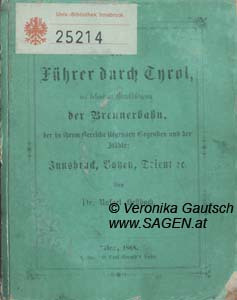 HELLBACH Rafael, Der Führer durch Tyrol, mit besonderer Berücksichtigung der Brennerbahn, der in ihrem Bereiche liegenden Gegenden und der Städte: Innsbruck, Bozen, Trient ec. Wien 1868; © Digitalisierung: Veronika Gautsch, www.SAGEN.at