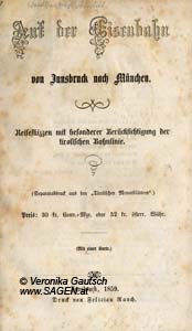 MAHLSCHEDL v. ALPENBURG Johann Nepumuk, Auf der Eisenbahn von Innsbruck nach München. Reiseskizzen mit besonderer Berücksichtigung der tirolischen Bahnlinie, Innsbruck 1859; © Digitalisierung: Veronika Gautsch, www.SAGEN.at