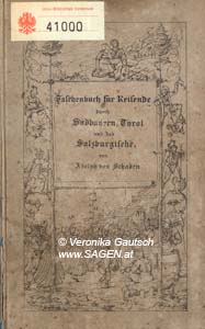 SCHADEN Adolph von, Taschenbuch für Reisende durch Bayerns und Tyrols Hochlande dann durch Berchtesgadens und Salzburgs Gefilde, nebst Beschreibungen Hohenschwangaus, Gasteins, des Salzkammergutes und Bodensees, München 1836; © Digitalisierung: Veronika Gautsch, www.SAGEN.at
