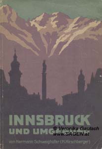 SCHWAIGHOFER Hermann, Wagners Führer durch Innsbruck und seine Umgebung. Mit zahlreichen Illustrationen, einem Stadtplan und einer Umgebungskarte, Innsbruck 1931; © Digitalisierung: Veronika Gautsch, www.SAGEN.at 