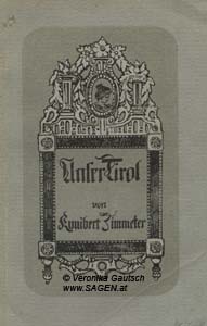 ZIMMETER Kunibert, Unser Tirol. Ein Heimatschutzbuch. Mit 107 Abbildungen im Text und 17 Tafeln, Innsbruck 1919; © Digitalisierung: Veronika Gautsch, www.SAGEN.at